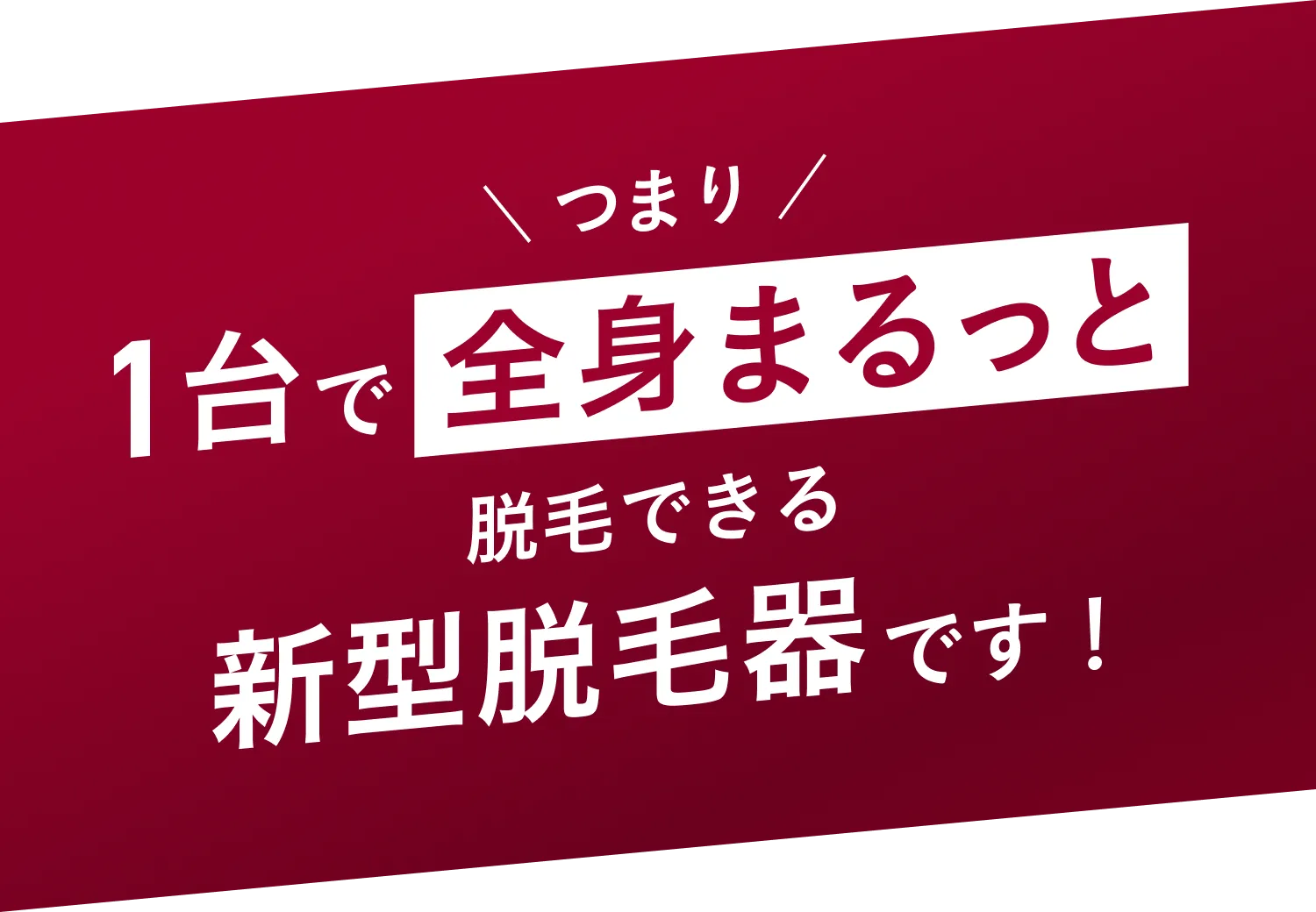 つまり、1台で全身まるっと脱毛できる新型脱毛器です！
