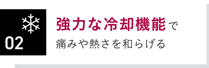 強力な冷却機能で痛みや熱さを和らげる