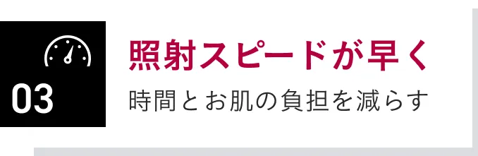 照射スピードが早く時間とお肌の負担を減らす