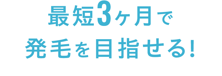 最短3ヶ月で 発毛を目指せる!