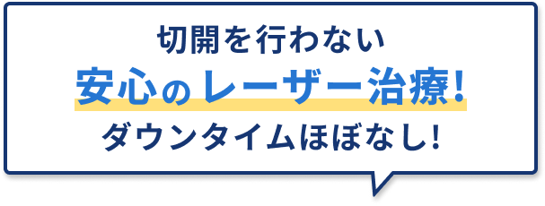切開を行わない安心のレーザー治療！ダウンタイムほぼなし！
